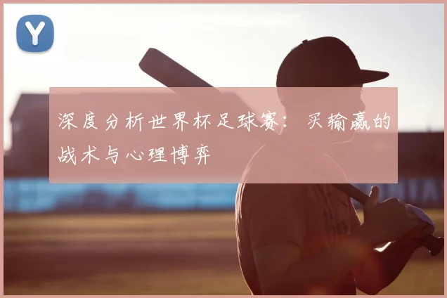 深度分析世界杯足球赛：买输赢的战术与心理博弈