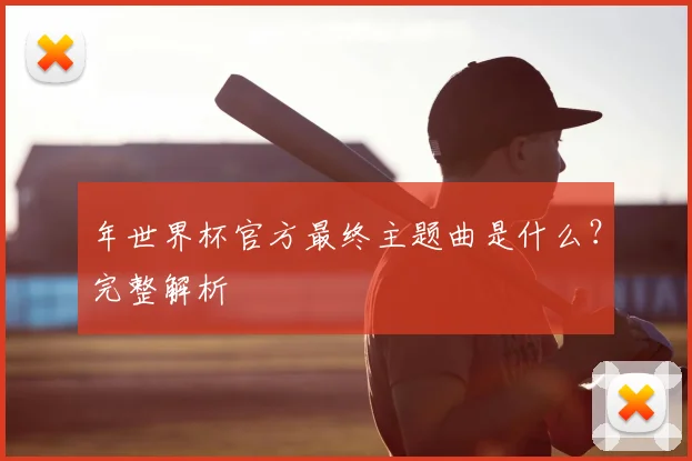 年世界杯官方最终主题曲是什么？完整解析