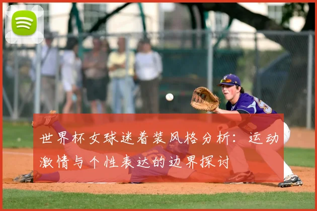 世界杯女球迷着装风格分析：运动激情与个性表达的边界探讨