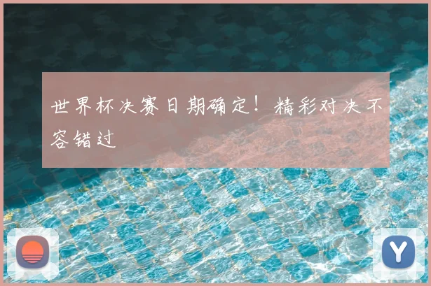 世界杯决赛日期确定！精彩对决不容错过