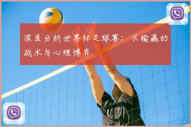 深度分析世界杯足球赛：买输赢的战术与心理博弈