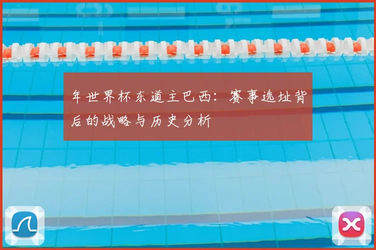 年世界杯东道主巴西：赛事选址背后的战略与历史分析
