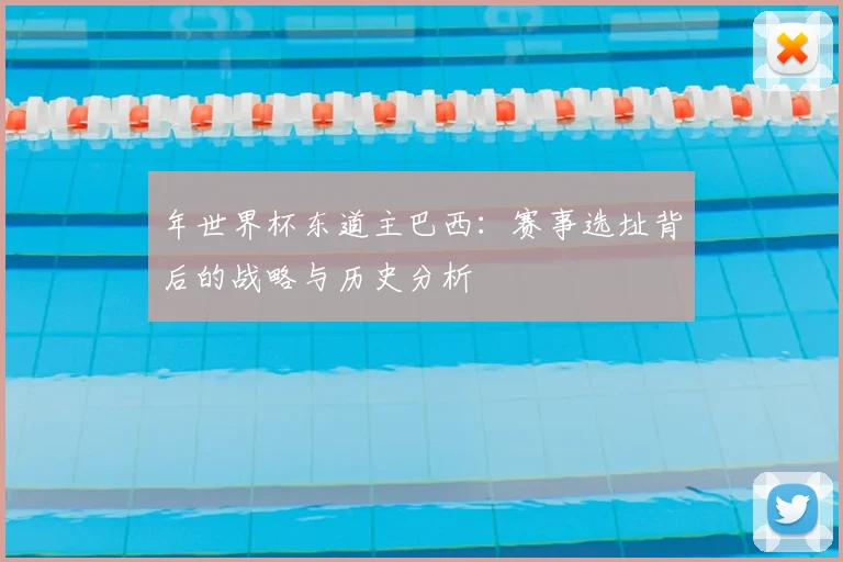 年世界杯东道主巴西：赛事选址背后的战略与历史分析