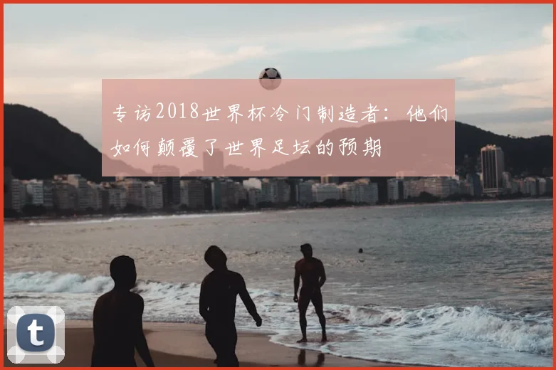 专访2018世界杯冷门制造者：他们如何颠覆了世界足坛的预期