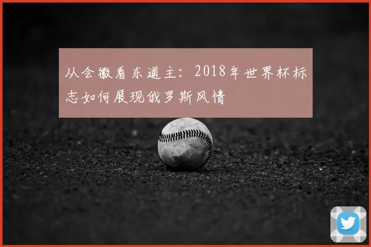 从会徽看东道主：2018年世界杯标志如何展现俄罗斯风情