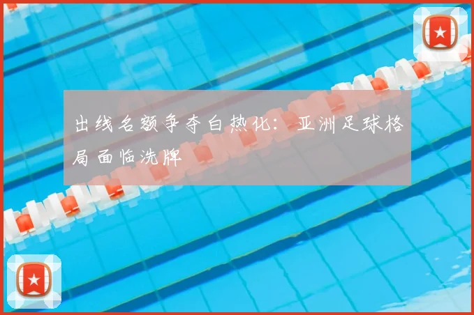 出线名额争夺白热化：亚洲足球格局面临洗牌