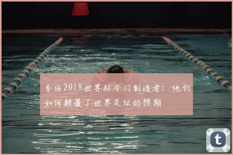 专访2018世界杯冷门制造者：他们如何颠覆了世界足坛的预期