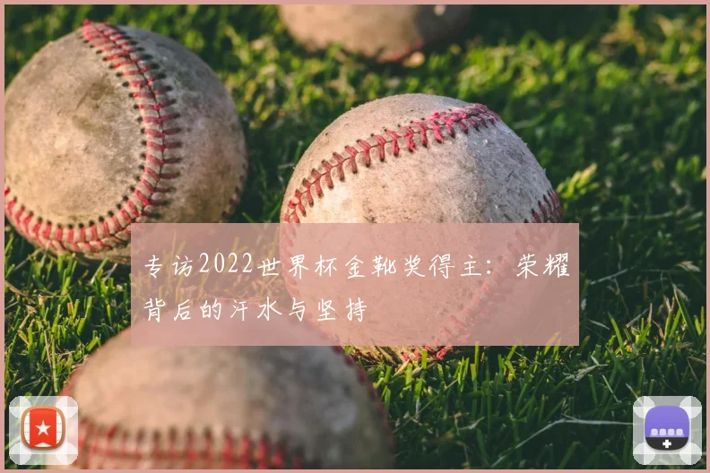专访2022世界杯金靴奖得主：荣耀背后的汗水与坚持