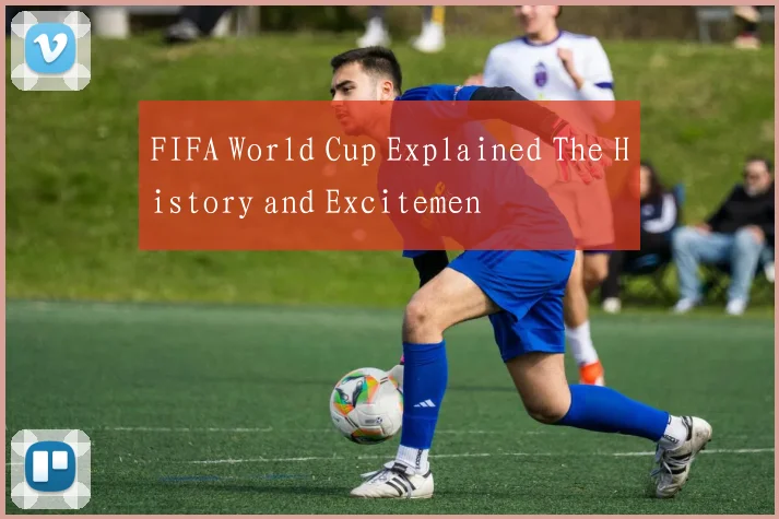 FIFA World Cup Explained The History and Excitemen