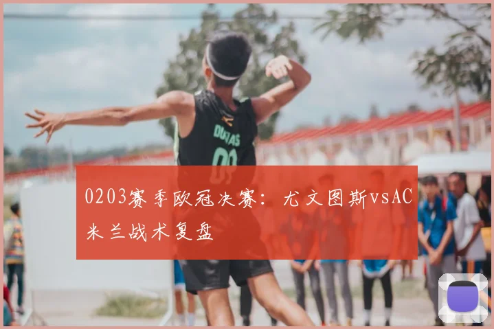 0203赛季欧冠决赛：尤文图斯vsAC米兰战术复盘