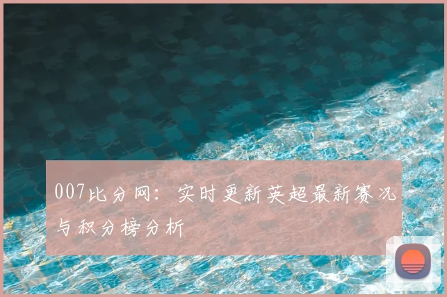 007比分网：实时更新英超最新赛况与积分榜分析