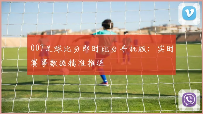 007足球比分即时比分手机版:实时赛事数据精准推送