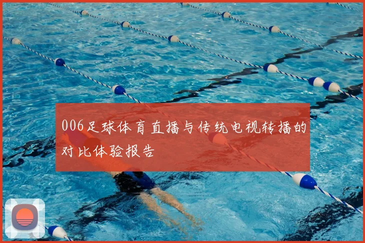 006足球体育直播与传统电视转播的对比体验报告