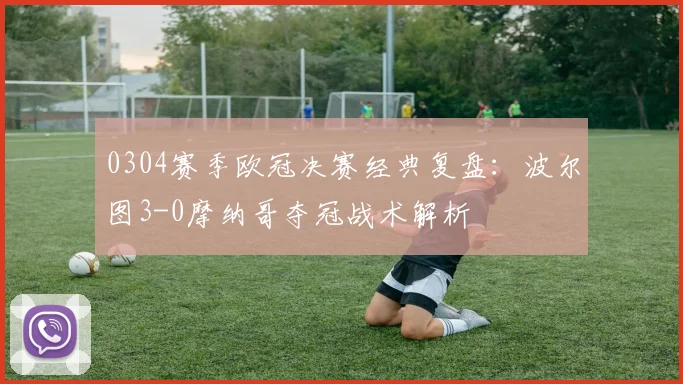 0304赛季欧冠决赛经典复盘：波尔图3-0摩纳哥夺冠战术解析
