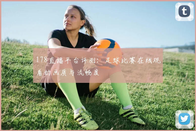 178直播平台评测：足球比赛在线观看的画质与流畅度