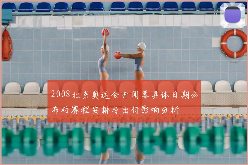 2008北京奥运会开闭幕具体日期公布对赛程安排与出行影响分析