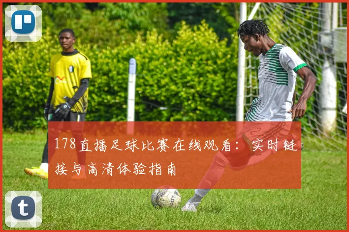 178直播足球比赛在线观看：实时链接与高清体验指南