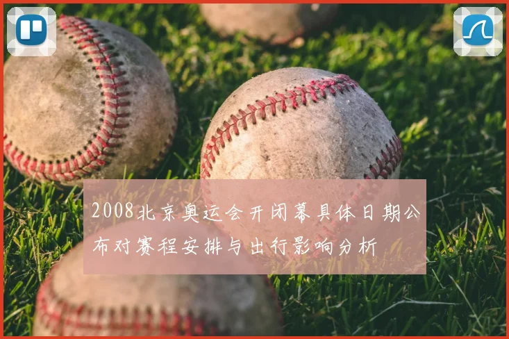 2008北京奥运会开闭幕具体日期公布对赛程安排与出行影响分析
