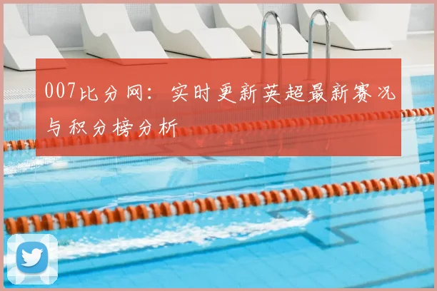 007比分网：实时更新英超最新赛况与积分榜分析