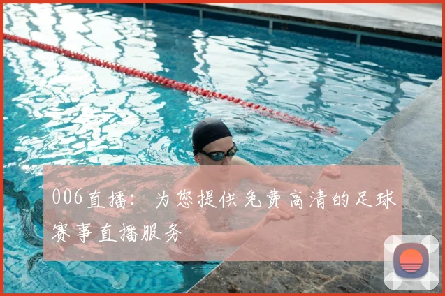 006直播：为您提供免费高清的足球赛事直播服务